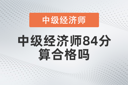 中級經(jīng)濟(jì)師84分算合格嗎