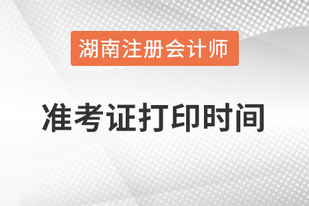 湖南省長沙注冊會計師準考證打印時間在什么時候？