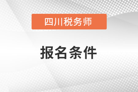 四川省德陽(yáng)注冊(cè)稅務(wù)師報(bào)名條件和要求是什么？