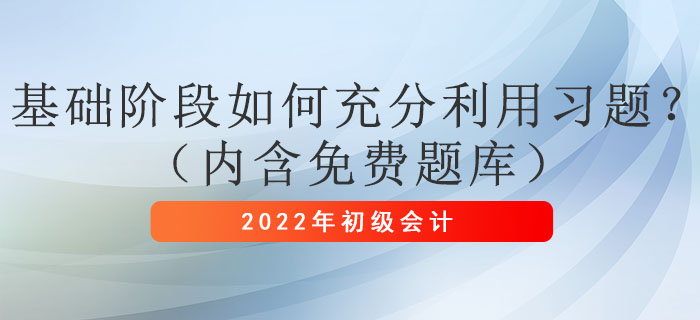 2022年初級會計考試基礎(chǔ)階段如何充分利用習(xí)題?(內(nèi)含免費題庫) 2022年初級會計考試基礎(chǔ)階段如何充分利用習(xí)題?(內(nèi)含免費題庫)