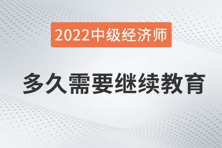 中級(jí)經(jīng)濟(jì)師取得證書后多久需要繼續(xù)教育