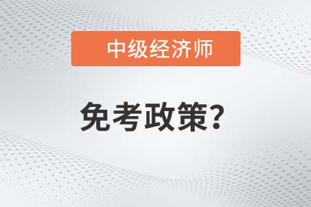 中級經(jīng)濟(jì)師免考政策是什么