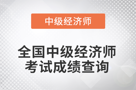 中級(jí)經(jīng)濟(jì)師成績(jī)查詢時(shí)間是幾號(hào)？