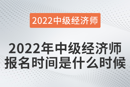 2022年中級(jí)經(jīng)濟(jì)師報(bào)名時(shí)間是什么時(shí)候