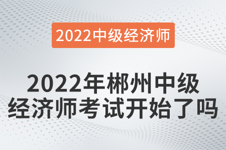 2022年郴州中級(jí)經(jīng)濟(jì)師考試開始了嗎