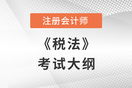 2022年注冊(cè)會(huì)計(jì)師稅法考試大綱已公布，不要錯(cuò)過！