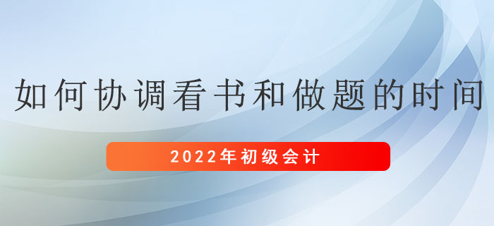 備考初級(jí)會(huì)計(jì)考試，應(yīng)如何協(xié)調(diào)看書(shū)和做題的時(shí)間？