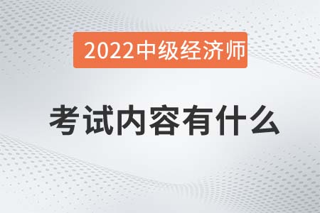 2022年中級(jí)經(jīng)濟(jì)師考試內(nèi)容有什么