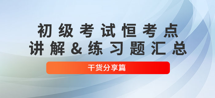 干貨分享：2022年初級會計(jì)考試恒考點(diǎn)講解及練習(xí)題匯總