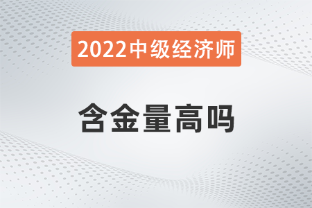 2022年中級經(jīng)濟(jì)師的含金量高嗎