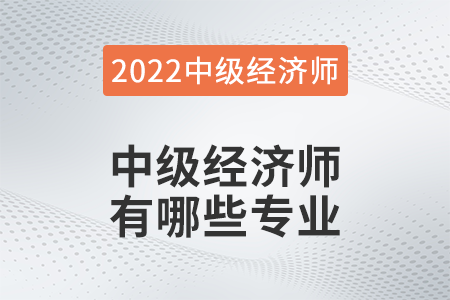2022年中級經(jīng)濟師哪些專業(yè)可以報名