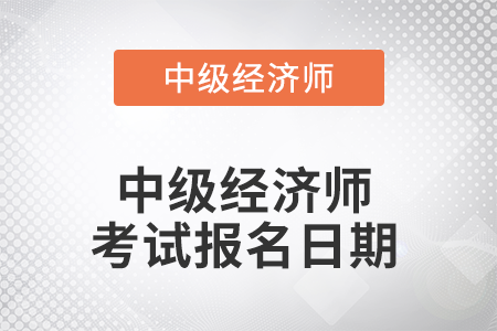 2022年中級(jí)經(jīng)濟(jì)師考試報(bào)名日期是哪天