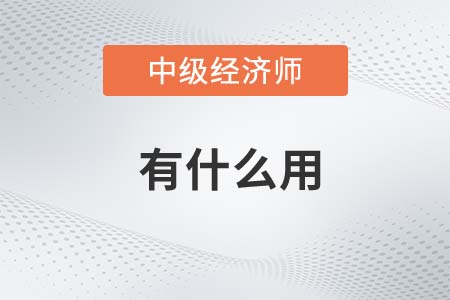 中級(jí)經(jīng)濟(jì)師有什么用處？考后作用有什么？