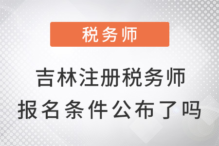 吉林省長春注冊稅務(wù)師報名條件公布了嗎？