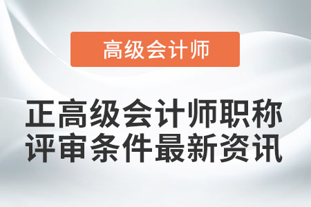 正高級會(huì)計(jì)師職稱評審條件最新資訊