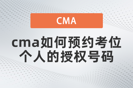 cma如何預(yù)約考位個(gè)人的授權(quán)號碼