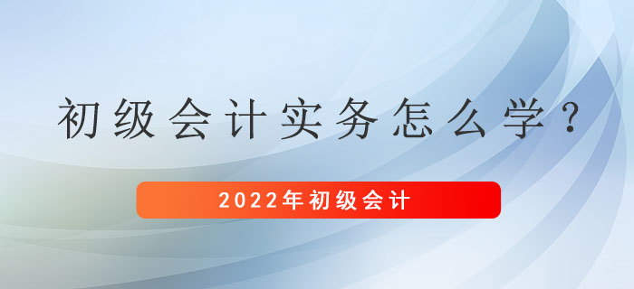 距離初級會計考試還剩兩個月左右，初級會計實務(wù)應(yīng)該怎么學(xué)？