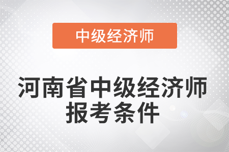 2022年河南省鄭州中級(jí)經(jīng)濟(jì)師報(bào)考條件有哪些