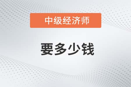2022年考中級經(jīng)濟(jì)師要多少錢