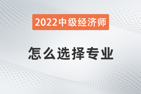 2022年中級經(jīng)濟師科目選擇怎么選