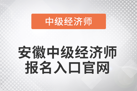 2022年安徽中級(jí)經(jīng)濟(jì)師報(bào)名入口官網(wǎng)是什么