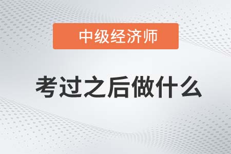中級(jí)經(jīng)濟(jì)師考試通過后需要做什么