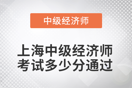 2022年上海中級(jí)經(jīng)濟(jì)師考試多少分通過(guò)