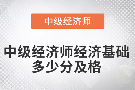 2022年中級經(jīng)濟師經(jīng)濟基礎多少分及格