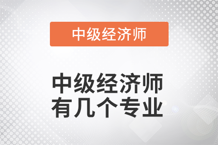 中級經(jīng)濟(jì)師有幾個專業(yè)
