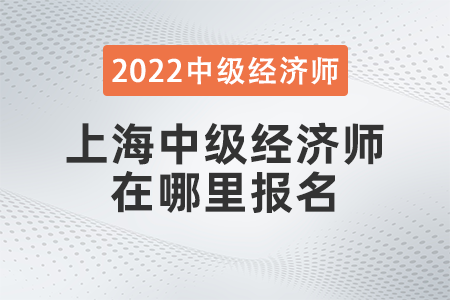 2022年上海市楊浦區(qū)中級經(jīng)濟(jì)師在哪里報名