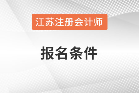 江蘇省南通注冊會計師報名條件和要求是什么？