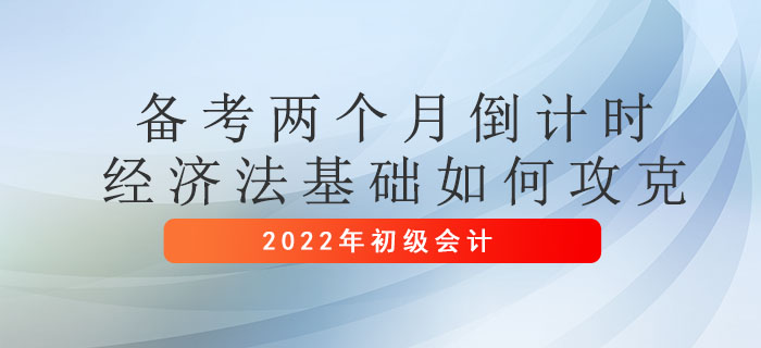 初級會計考試兩個月倒計時，經濟法基礎如何攻克？