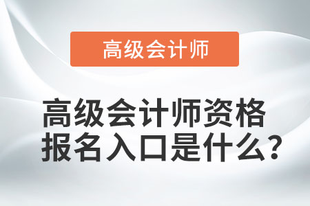 高級會計師資格報名入口是什么？
