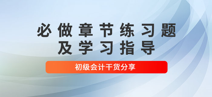 2022年初級會計考試必做章節(jié)練習題及學(xué)習指導(dǎo)，考生速看！