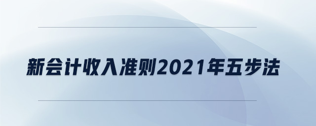 新會計收入準則2021年五步法