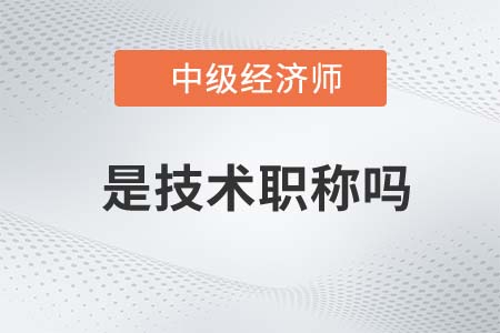 中級(jí)經(jīng)濟(jì)師是技術(shù)職稱嗎