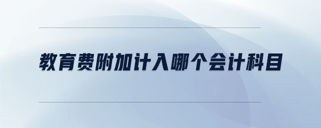教育費(fèi)附加計(jì)入哪個(gè)會(huì)計(jì)科目