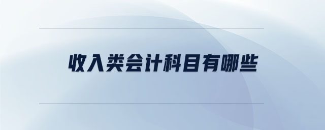 收入類會計(jì)科目有哪些