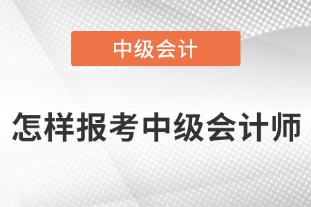 怎樣報(bào)考中級(jí)會(huì)計(jì)師？