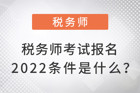 稅務師考試報名2022條件是什么？