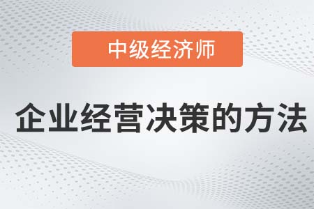 企業(yè)經營決策方法_2022中級經濟師工商備考必讀知識點