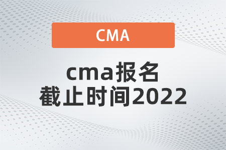 cma報(bào)名截止時間2022是哪天