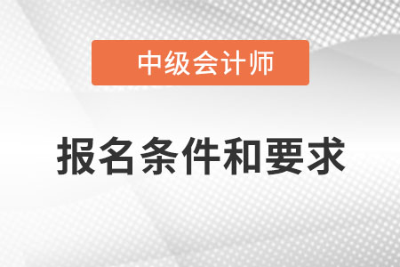 中級(jí)會(huì)計(jì)職稱報(bào)名條件和要求？