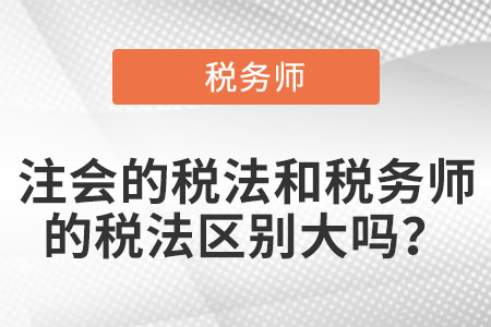 注會(huì)的稅法和稅務(wù)師的稅法區(qū)別大嗎？