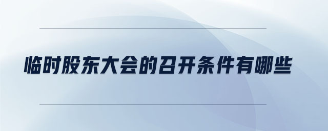 臨時(shí)股東大會(huì)的召開(kāi)條件有哪些