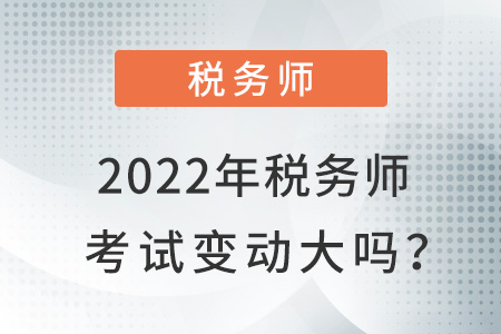 2022年稅務(wù)師考試變動(dòng)大嗎？