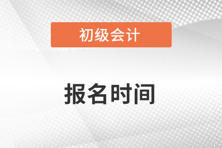 初級會計報名時間開始了嗎？