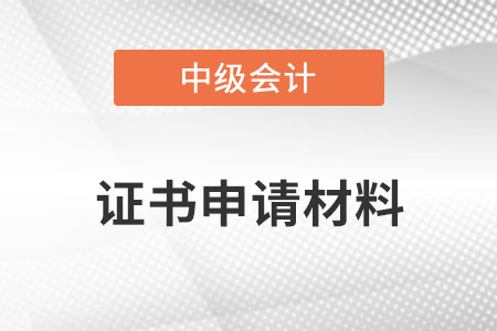 中級會計證書申請材料？
