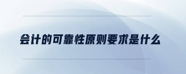 會計(jì)的可靠性原則要求是什么