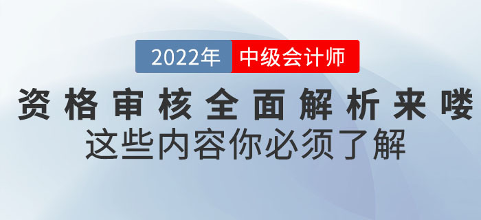 速看！2022年中級會計考試資格審核全面解析來嘍！這些內(nèi)容你必須了解！